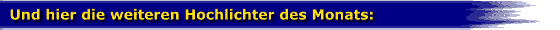 Und hier die weiteren Hochlichter des Monats